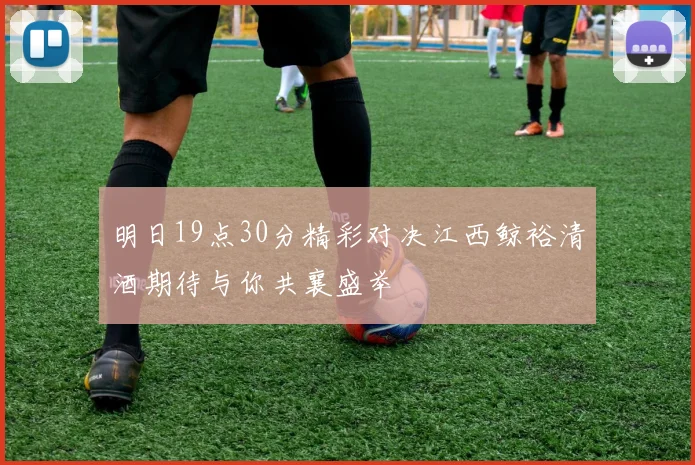 明日19点30分精彩对决江西鲸裕清酒期待与你共襄盛举
