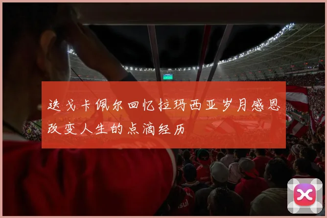 迭戈卡佩尔回忆拉玛西亚岁月感恩改变人生的点滴经历