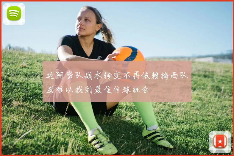 迈阿密队战术转变不再依赖梅西队友难以找到最佳传球机会