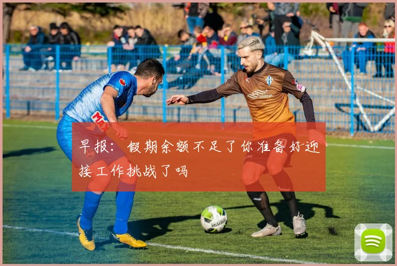 早报：假期余额不足了你准备好迎接工作挑战了吗