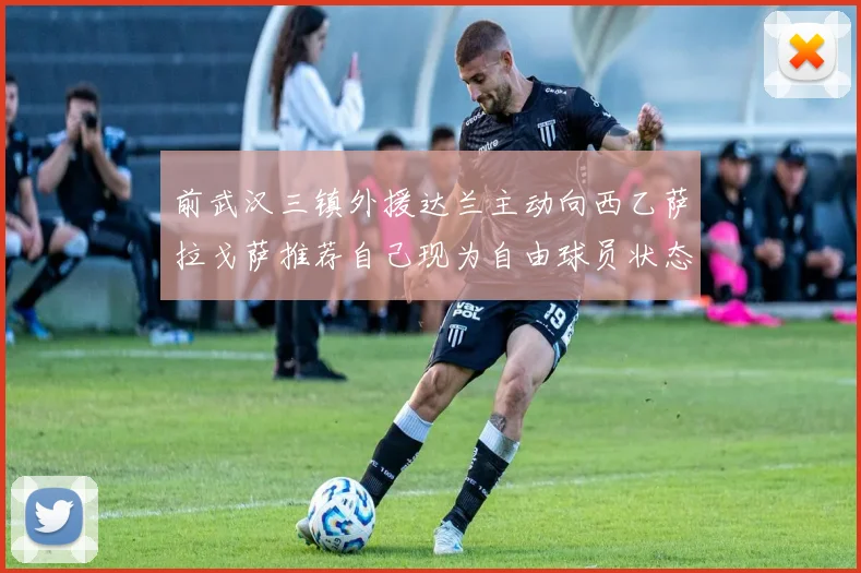 前武汉三镇外援达兰主动向西乙萨拉戈萨推荐自己现为自由球员状态良好