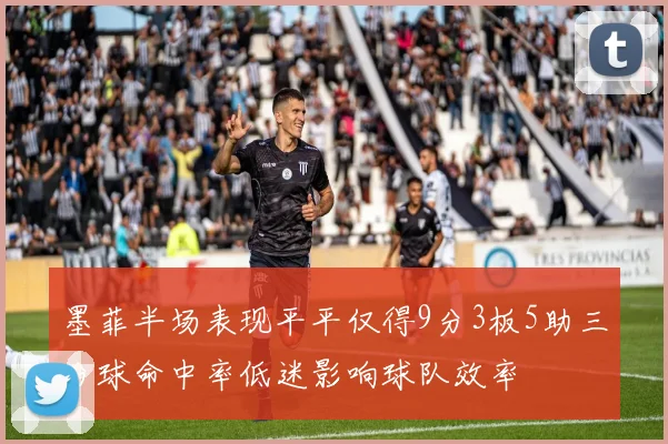 墨菲半场表现平平仅得9分3板5助三分球命中率低迷影响球队效率