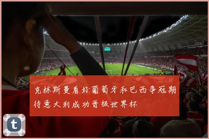 克林斯曼看好葡萄牙和巴西争冠期待意大利成功晋级世界杯