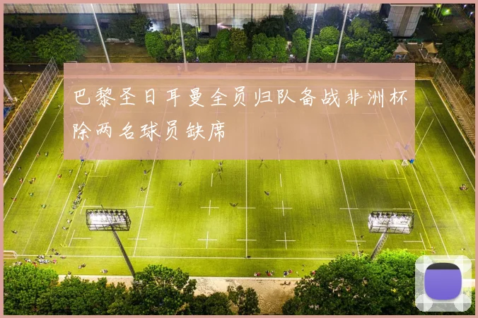 巴黎圣日耳曼全员归队备战非洲杯除两名球员缺席