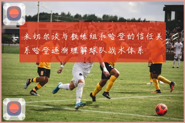 米切尔谈与教练组和哈登的信任关系哈登逐渐理解球队战术体系