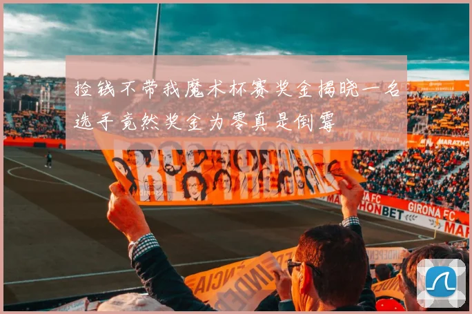 捡钱不带我魔术杯赛奖金揭晓一名选手竟然奖金为零真是倒霉