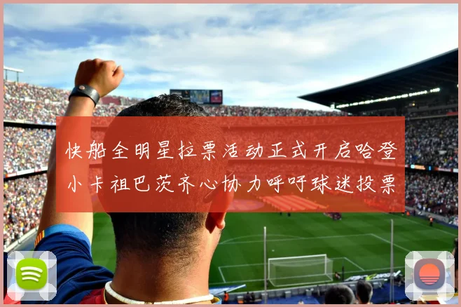 快船全明星拉票活动正式开启哈登小卡祖巴茨齐心协力呼吁球迷投票