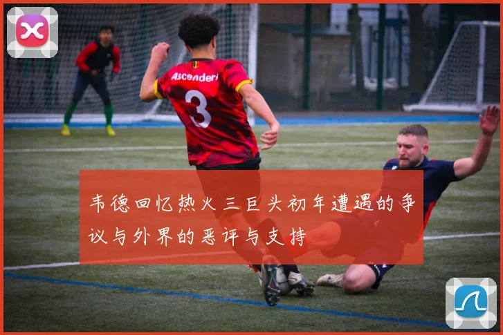韦德回忆热火三巨头初年遭遇的争议与外界的恶评与支持