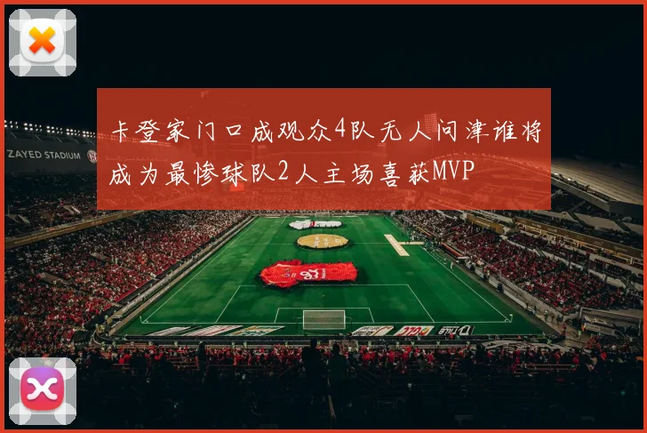 卡登家门口成观众4队无人问津谁将成为最惨球队2人主场喜获MVP