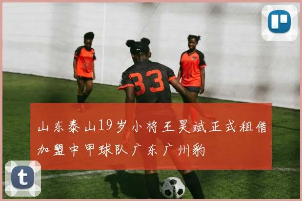 山东泰山19岁小将王昊斌正式租借加盟中甲球队广东广州豹