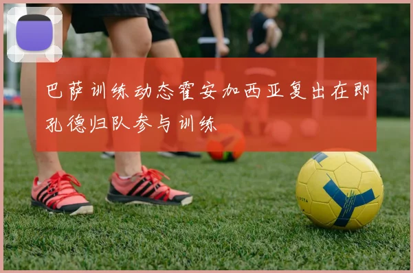巴萨训练动态霍安加西亚复出在即孔德归队参与训练