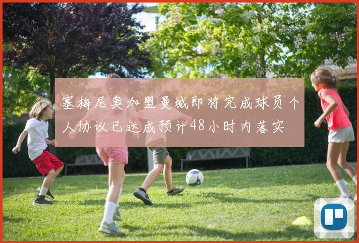 塞梅尼奥加盟曼城即将完成球员个人协议已达成预计48小时内落实