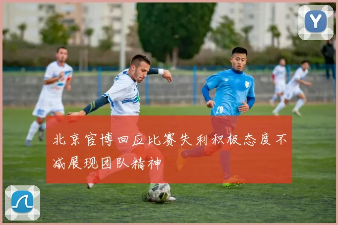 北京官博回应比赛失利积极态度不减展现团队精神
