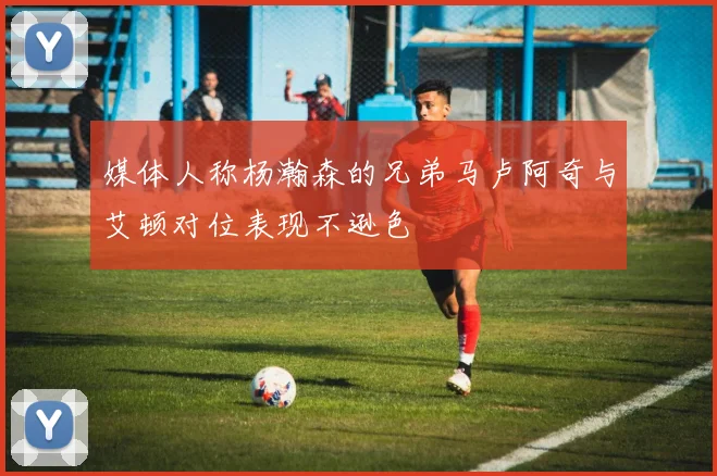 媒体人称杨瀚森的兄弟马卢阿奇与艾顿对位表现不逊色