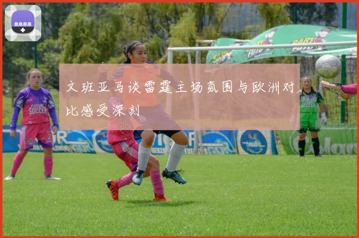 文班亚马谈雷霆主场氛围与欧洲对比感受深刻