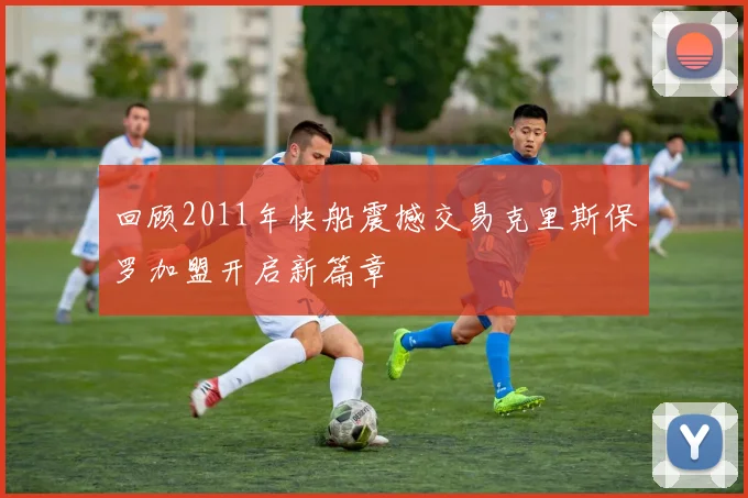 回顾2011年快船震撼交易克里斯保罗加盟开启新篇章