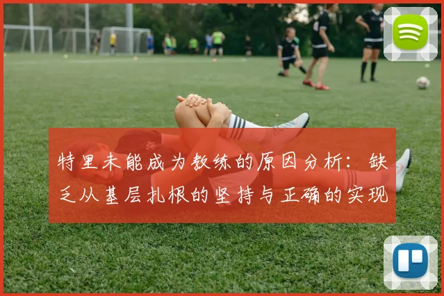 特里未能成为教练的原因分析:缺乏从基层扎根的坚持与正确的实现方式