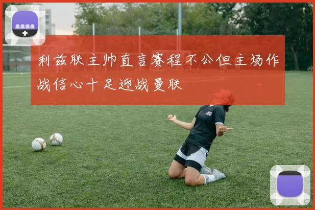 利兹联主帅直言赛程不公但主场作战信心十足迎战曼联