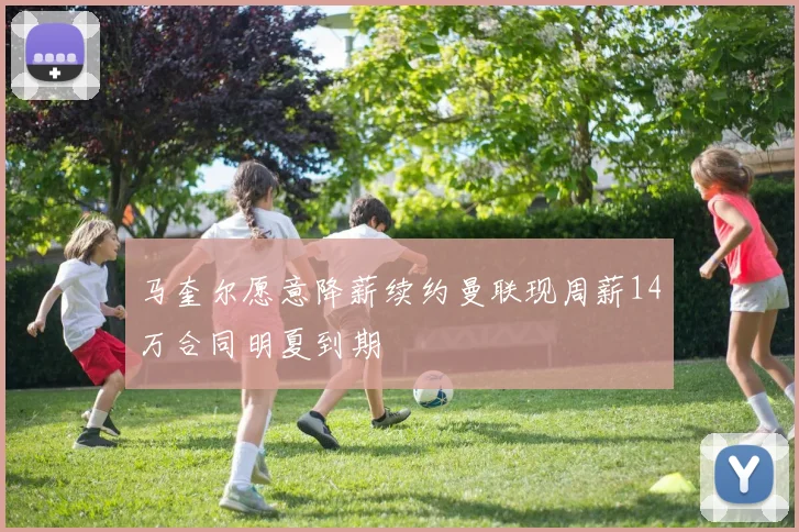 马奎尔愿意降薪续约曼联现周薪14万合同明夏到期