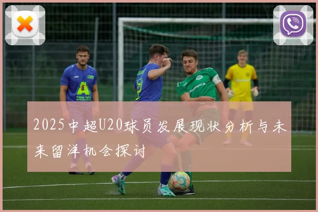 2025中超U20球员发展现状分析与未来留洋机会探讨