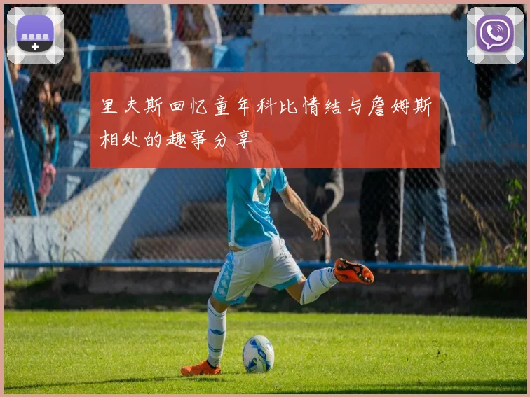 里夫斯回忆童年科比情结与詹姆斯相处的趣事分享