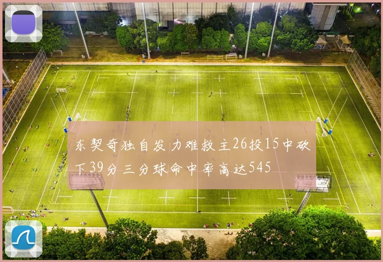 东契奇独自发力难救主26投15中砍下39分三分球命中率高达545